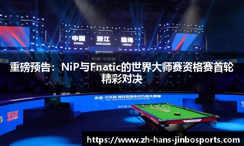 重磅预告：NiP与Fnatic的世界大师赛资格赛首轮精彩对决