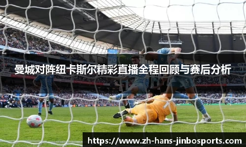 曼城对阵纽卡斯尔精彩直播全程回顾与赛后分析