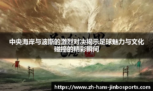 中央海岸与波斯的激烈对决揭示足球魅力与文化碰撞的精彩瞬间